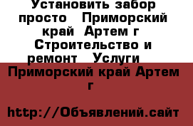 Установить забор просто - Приморский край, Артем г. Строительство и ремонт » Услуги   . Приморский край,Артем г.
